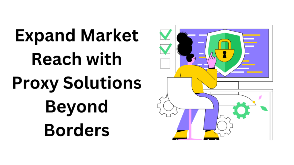 Expand Market Reach with Proxy Solutions Beyond Borders
